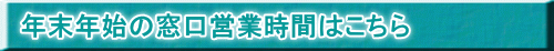年末年始の窓口営業時間はこちら